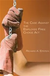 Book cover of The Case Against the Employee Free Choice Act by Richard A. Epstein