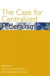 Book cover of The Case for Centralized Federalism by Gordon DiGiacomo