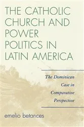 Book cover of The Catholic Church and Power Politics in Latin America by Emelio Betances
