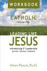 Book cover of The Catholic Vision for Leading Like Jesus Workbook by Ph. D. Owen Phelps