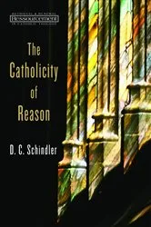Book cover of The Catholicity of Reason by D. C. Schindler
