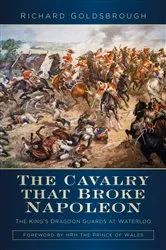Book cover of The Cavalry that Broke Napoleon by Richard Goldsbrough