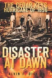 Book cover of The Cedar Keys Hurricane of 1896: Disaster at Dawn by Alvin F. Oickle