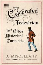 Book cover of The Celebrated Pedestrian and Other Historical Curiosities by BBC History Magazine