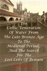 Book cover of The Celtic Veneration Of Water From The Late Bronze Age To The Medieval Period, And The Search For The Lost Celts Of Britain by Robin Melrose