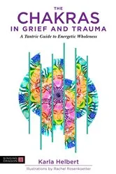 Book cover of The Chakras in Grief and Trauma by Karla Helbert