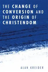 Book cover of The Change of Conversion and the Origin of Christendom by Alan Kreider