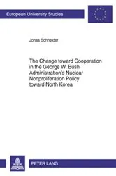 Book cover of The Change toward Cooperation in the George W. Bush Administration’s Nuclear Nonproliferation Policy toward North Korea by Jonas Schneider