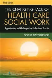 Book cover of The Changing Face of Health Care Social Work, Third Edition (3rd ed.) by Sophia F. Dziegielewski