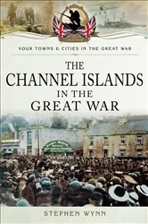 Book cover of The Channel Islands in the Great War by Stephen Wynn