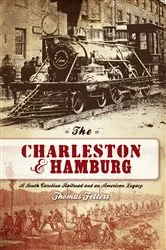Book cover of The Charleston & Hamburg: A South Carolina Railroad & an American Legacy by Thomas Fetters