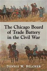 Book cover of The Chicago Board of Trade Battery in the Civil War by Dennis W. Belcher