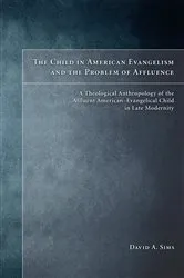 Book cover of The Child in American Evangelicalism and the Problem of Affluence by David A. Sims