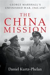 Book cover of The China Mission: George Marshall's Unfinished War, 1945-1947 by Daniel Kurtz-Phelan