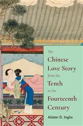 Book cover of The Chinese Love Story from the Tenth to the Fourteenth Century by Alister D. Inglis