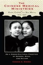 Book cover of The Chinese Medical Ministries of Kang Cheng and Shi Meiyu, 1872–1937 by Connie A. Shemo