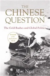 Book cover of The Chinese Question: The Gold Rushes, Chinese Migration, and Global Politics by Mae Ngai