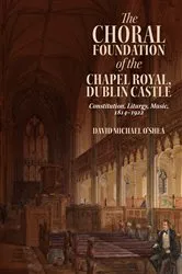 Book cover of The Choral Foundation of the Chapel Royal, Dublin Castle by David Michael O’Shea