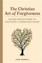 Book cover of The Christian Art of Forgiveness by Jake Morrill LMFT