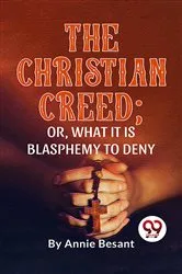 Book cover of The Christian Creed; or, What it is Blasphemy to Deny by Annie Besant