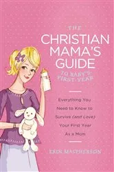 Book cover of The Christian Mama's Guide to Baby's First Year by Erin MacPherson