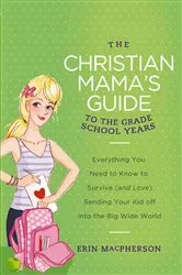 Book cover of The Christian Mama's Guide to Grade School Years by Erin MacPherson