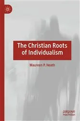 Book cover of The Christian Roots of Individualism by Maureen P. Heath