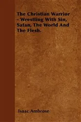 Book cover of The Christian Warrior - Wrestling With Sin, Satan, The World And The Flesh. by Isaac Ambrose