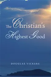 Book cover of The Christian’s Highest Good by Douglas Vickers