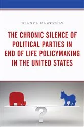 Book cover of The Chronic Silence of Political Parties in End of Life Policymaking in the United States by Bianca Easterly