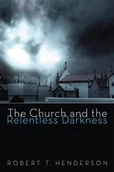 Book cover of The Church and the Relentless Darkness by Robert Thornton Henderson