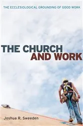 Book cover of The Church and Work by Joshua Sweeden