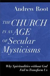 Book cover of The Church in an Age of Secular Mysticisms (Ministry in a Secular Age Book #6) by Andrew Root