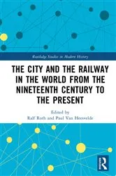 Book cover of The City and the Railway in the World from the Nineteenth Century to the Present by Ralf Roth