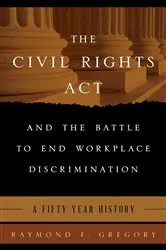 Book cover of The Civil Rights Act and the Battle to End Workplace Discrimination by Raymond F. Gregory