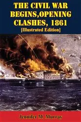 Book cover of The Civil War Begins, Opening Clashes, 1861 [Illustrated Edition] by Jennifer M. Murray