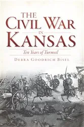 Book cover of The Civil War in Kansas: Ten Years of Turmoil by Debra Goodrich Bisel