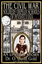 Book cover of The Civil War Soldiers' Orphan Schools of Pennsylvania 1864-1889 by O. David Gold