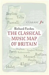 Book cover of The Classical Music Map of Britain by Richard Fawkes