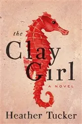 Book cover of The Clay Girl by Heather Tucker