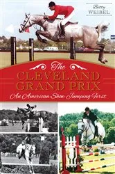 Book cover of The Cleveland Grand Prix: An American Show Jumping First by Betty Weibel