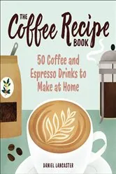 Book cover of The Coffee Recipe Book by Daniel Lancaster