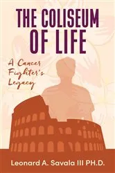 Book cover of The Coliseum if Life A Cancer Fighter's Legacy by Leonard  A Savala