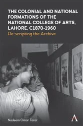 Book cover of The Colonial and National Formations of the National College of Arts, Lahore, circa 1870s to 1960s by Nadeem Omar Tarar