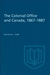 Book cover of The Colonial Office and Canada 1867-1887 by David Farr
