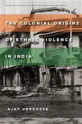 Book cover of The Colonial Origins of Ethnic Violence in India by Ajay Verghese