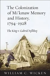 Book cover of The Colonization of Mi'kmaw Memory and History, 1794-1928 by William C. Wicken