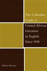 Book cover of The Columbia Guide to Central African Literature in English Since 1945 by Adrian Roscoe