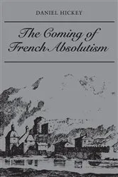 Book cover of The Coming of French Absolutism by Daniel Hickey