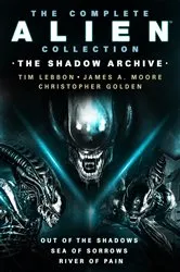 Book cover of The Complete Alien Collection: The Shadow Archive (Out of the Shadows, Sea of Sorrows, River of Pain) by Tim Lebbon